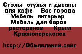 Столы, стулья и диваны для кафе. - Все города Мебель, интерьер » Мебель для баров, ресторанов   . Крым,Красноперекопск